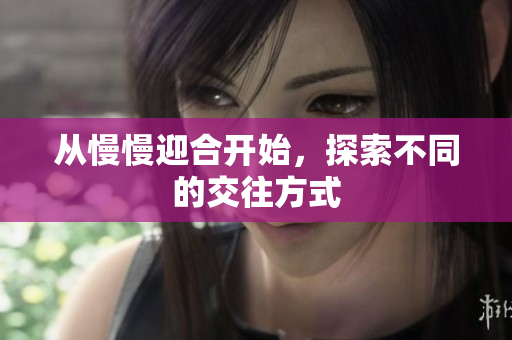 从慢慢迎合开始，探索不同的交往方式