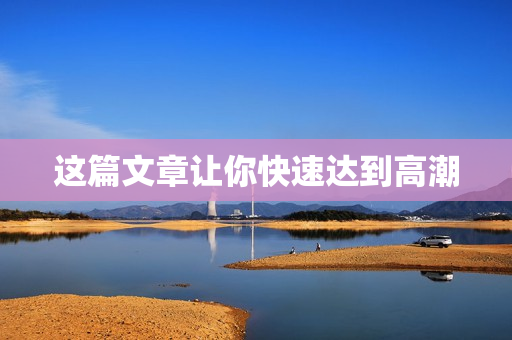 这篇文章让你快速达到高潮
