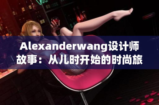 Alexanderwang设计师故事：从儿时开始的时尚旅程