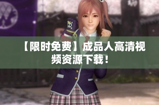 【限时免费】成品人高清视频资源下载！