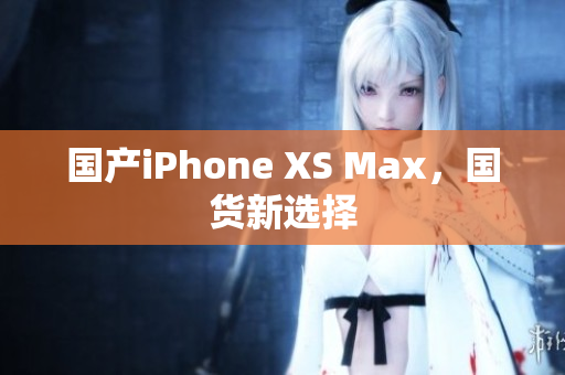 国产iPhone XS Max，国货新选择