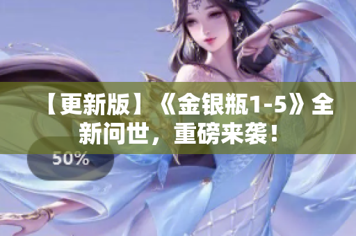 【更新版】《金银瓶1-5》全新问世，重磅来袭！