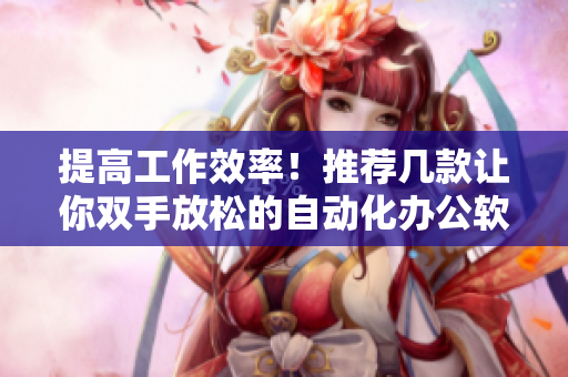 提高工作效率！推荐几款让你双手放松的自动化办公软件