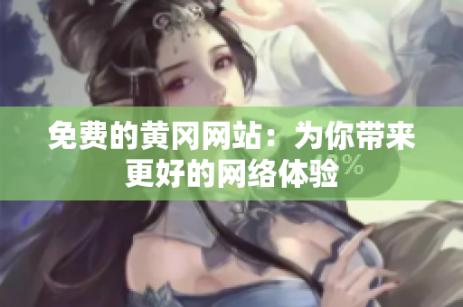 免费的黄冈网站：为你带来更好的网络体验