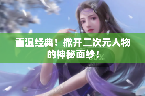 重温经典！掀开二次元人物的神秘面纱！