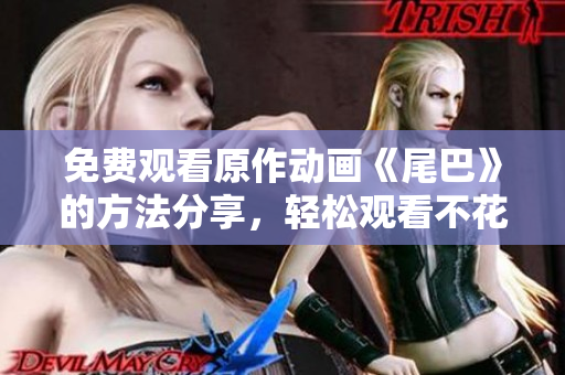 免费观看原作动画《尾巴》的方法分享，轻松观看不花一分钱