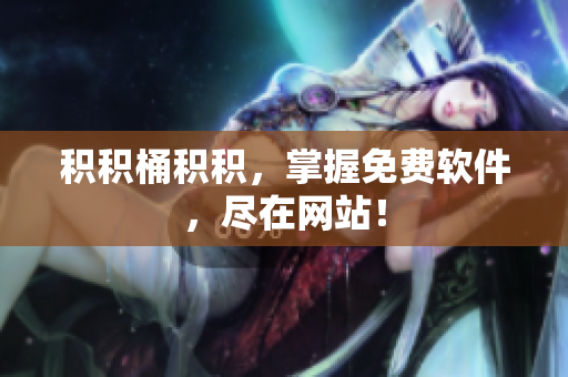 积积桶积积，掌握免费软件，尽在网站！