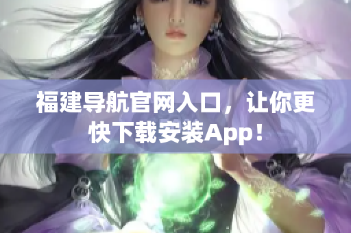 福建导航官网入口，让你更快下载安装App！
