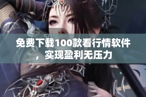 免费下载100款看行情软件，实现盈利无压力