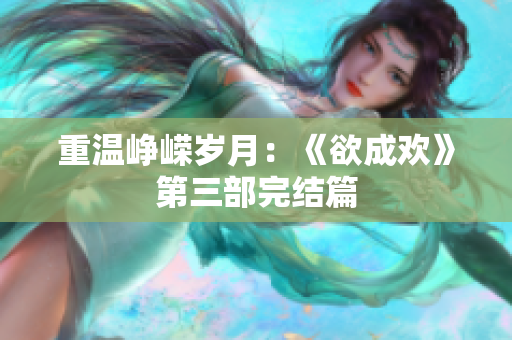 重温峥嵘岁月：《欲成欢》第三部完结篇