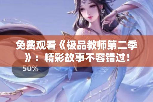 免费观看《极品教师第二季》：精彩故事不容错过！