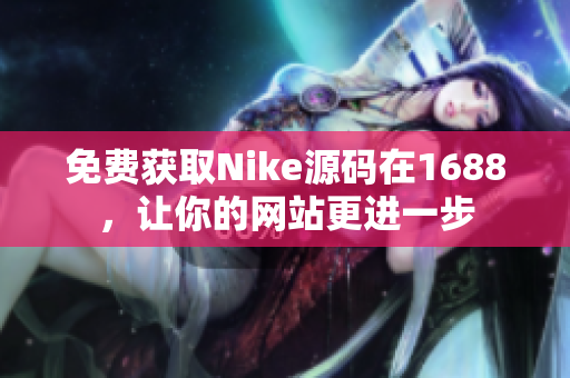免费获取Nike源码在1688，让你的网站更进一步