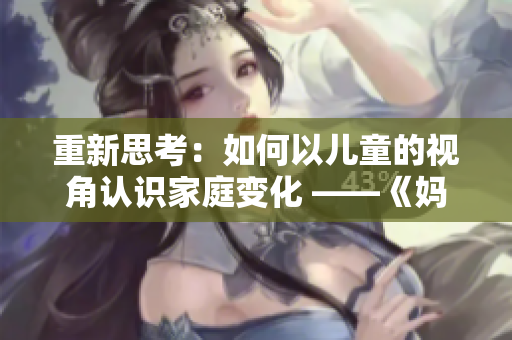 重新思考：如何以儿童的视角认识家庭变化 ——《妈妈的朋友6》新探索