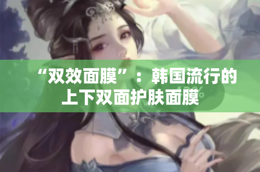 “双效面膜”：韩国流行的上下双面护肤面膜