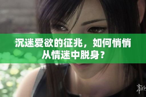 沉迷爱欲的征兆，如何悄悄从情迷中脱身？