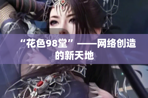“花色98堂”——网络创造的新天地