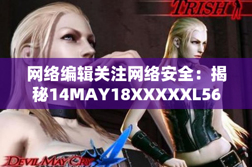 网络编辑关注网络安全：揭秘14MAY18XXXXXL56ENDIAN60