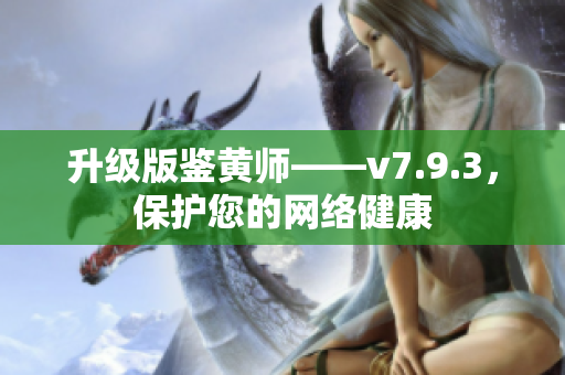 升级版鉴黄师——v7.9.3，保护您的网络健康