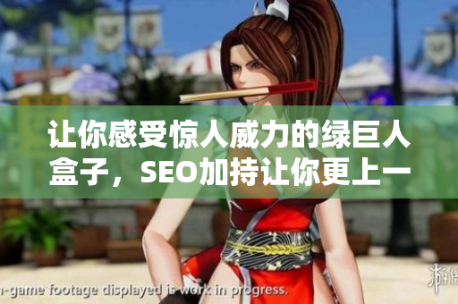 让你感受惊人威力的绿巨人盒子，SEO加持让你更上一层楼！