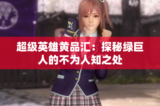 超级英雄黄品汇：探秘绿巨人的不为人知之处