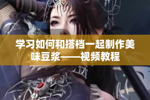 学习如何和搭档一起制作美味豆浆——视频教程