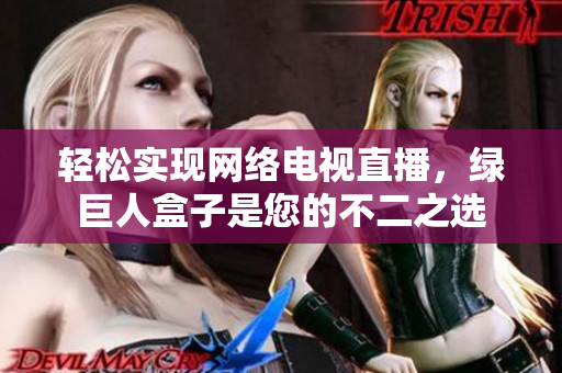 轻松实现网络电视直播，绿巨人盒子是您的不二之选