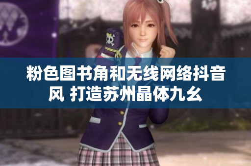 粉色图书角和无线网络抖音风 打造苏州晶体九幺