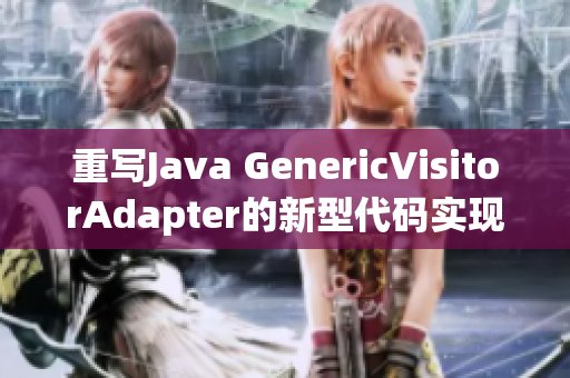 重写Java GenericVisitorAdapter的新型代码实现