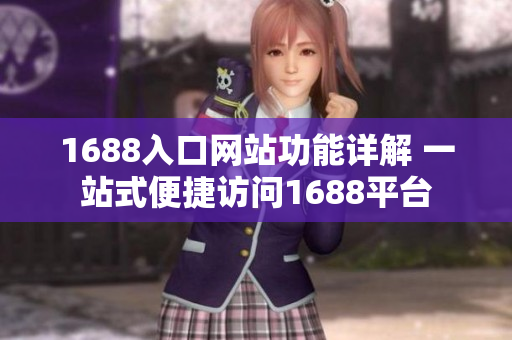 1688入口网站功能详解 一站式便捷访问1688平台
