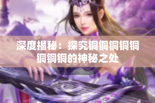 深度揭秘：探究铜铜铜铜铜铜铜铜的神秘之处