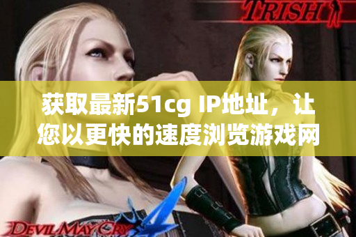 获取最新51cg IP地址，让您以更快的速度浏览游戏网站！
