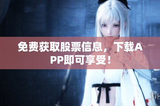 免费获取股票信息，下载APP即可享受！