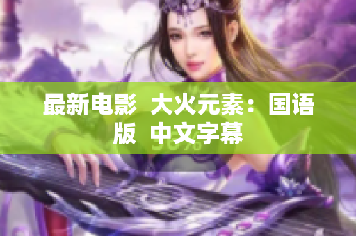 最新电影  大火元素：国语版  中文字幕