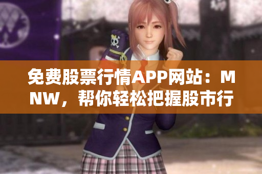 免费股票行情APP网站：MNW，帮你轻松把握股市行情