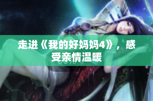 走进《我的好妈妈4》，感受亲情温暖