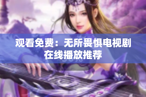 观看免费：无所畏惧电视剧在线播放推荐