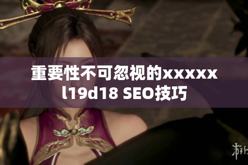 重要性不可忽视的xxxxxl19d18 SEO技巧