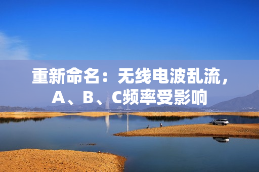 重新命名：无线电波乱流，A、B、C频率受影响