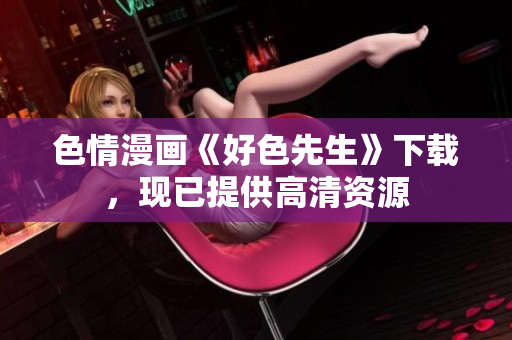 色情漫画《好色先生》下载，现已提供高清资源