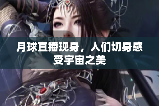 月球直播现身，人们切身感受宇宙之美