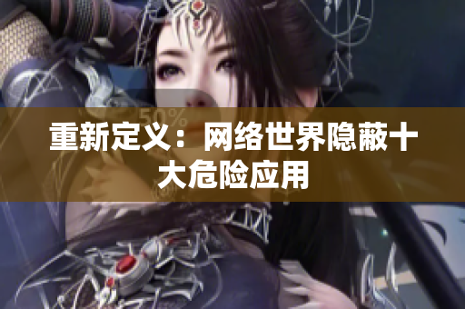 重新定义：网络世界隐蔽十大危险应用