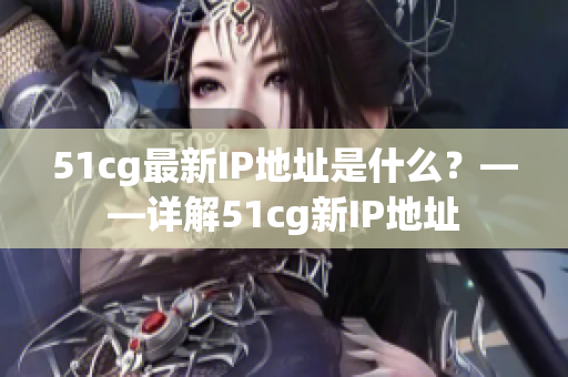 51cg最新IP地址是什么？——详解51cg新IP地址
