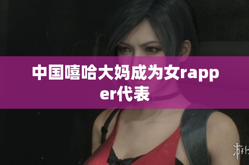 中国嘻哈大妈成为女rapper代表
