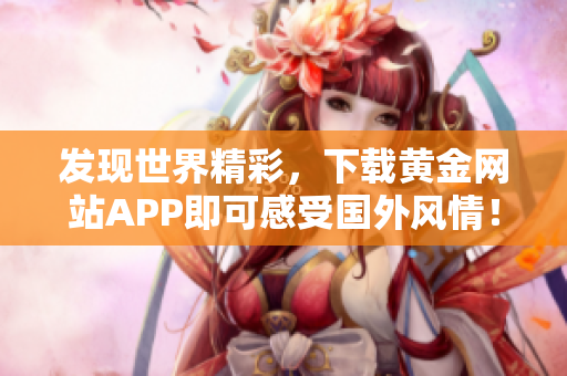 发现世界精彩，下载黄金网站APP即可感受国外风情！