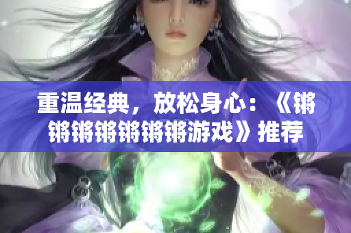 重温经典，放松身心：《锵锵锵锵锵锵锵游戏》推荐