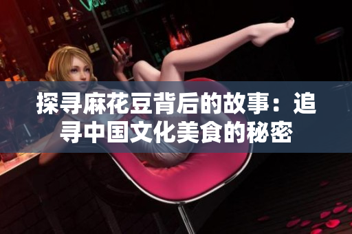 探寻麻花豆背后的故事：追寻中国文化美食的秘密
