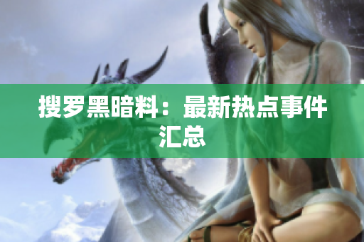 搜罗黑暗料：最新热点事件汇总
