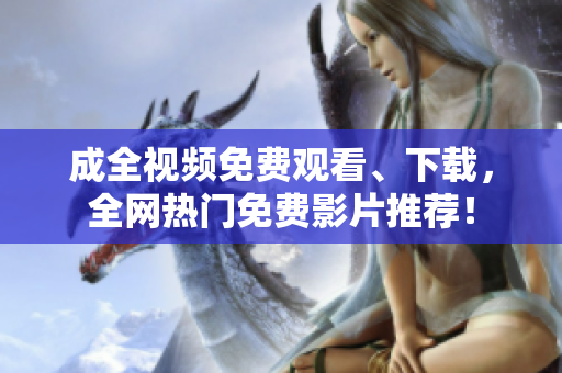 成全视频免费观看、下载，全网热门免费影片推荐！