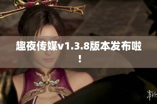 趣夜传媒v1.3.8版本发布啦！