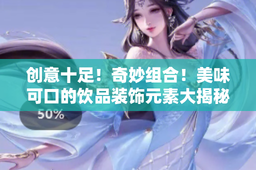 创意十足！奇妙组合！美味可口的饮品装饰元素大揭秘！